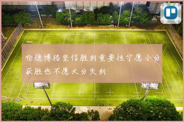 伦德博格坚信胜利重要性宁愿小分获胜也不愿大分失利
