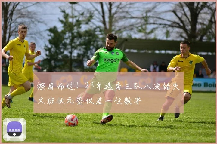 擦肩而过！23年选秀三队八次错失文班状元签仅差一位数字
