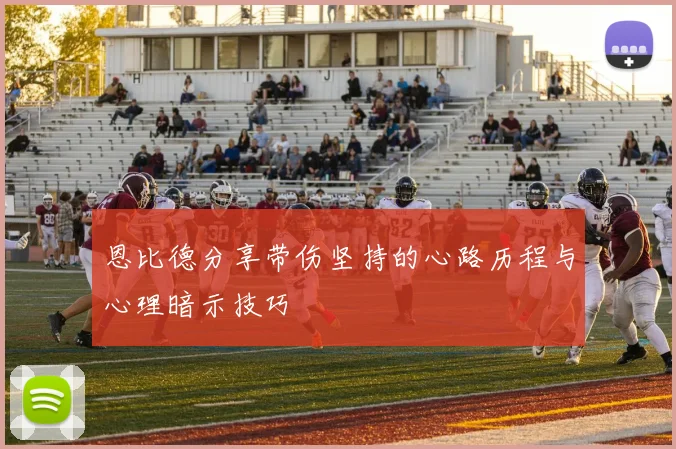 恩比德分享带伤坚持的心路历程与心理暗示技巧