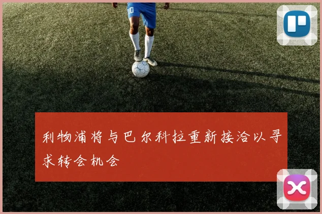 利物浦将与巴尔科拉重新接洽以寻求转会机会