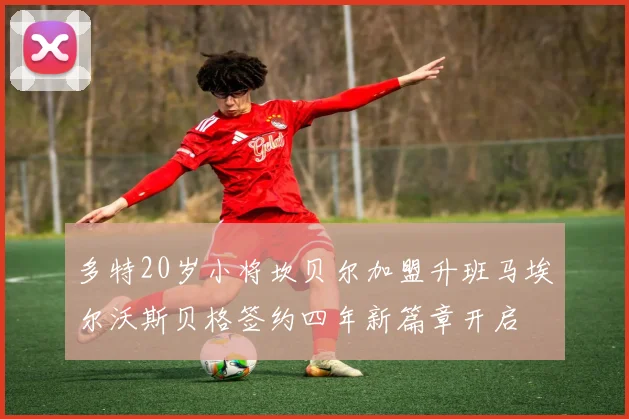 多特20岁小将坎贝尔加盟升班马埃尔沃斯贝格签约四年新篇章开启