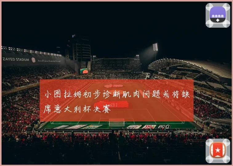 小图拉姆初步诊断肌肉问题或将缺席意大利杯决赛
