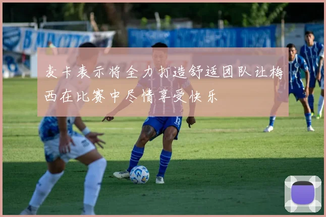 麦卡表示将全力打造舒适团队让梅西在比赛中尽情享受快乐