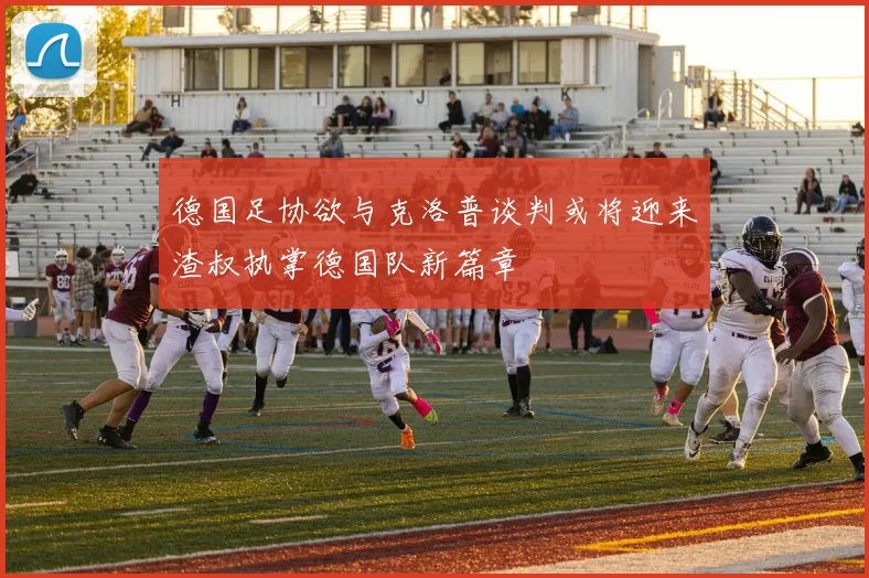 德国足协欲与克洛普谈判或将迎来渣叔执掌德国队新篇章