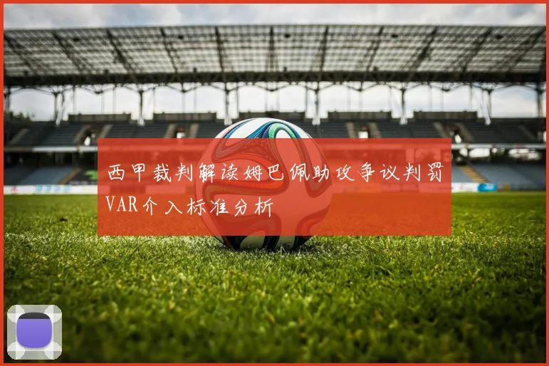西甲裁判解读姆巴佩助攻争议判罚VAR介入标准分析