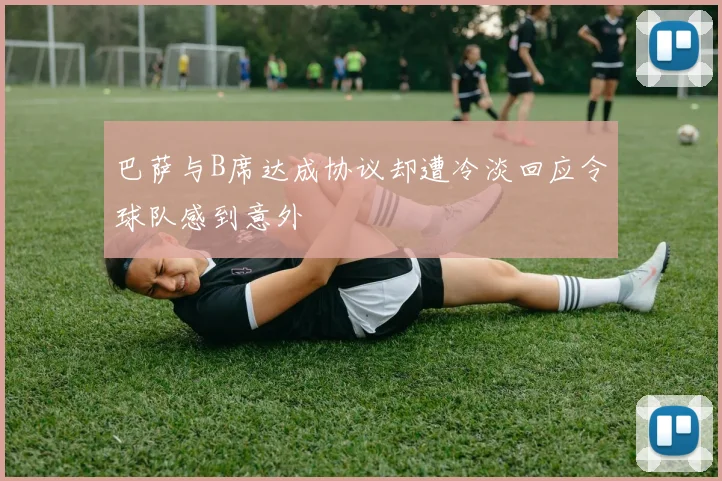 巴萨与B席达成协议却遭冷淡回应令球队感到意外