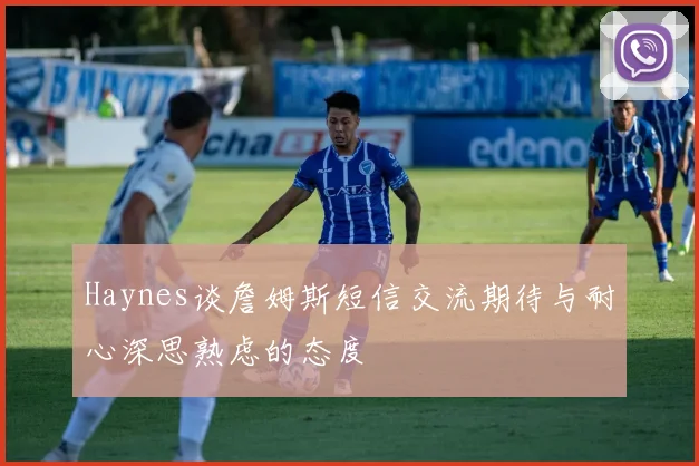 Haynes谈詹姆斯短信交流期待与耐心深思熟虑的态度