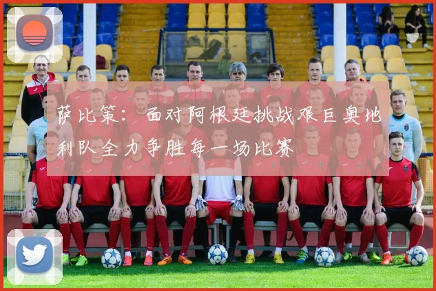 萨比策：面对阿根廷挑战艰巨奥地利队全力争胜每一场比赛