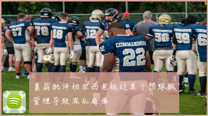 基翁批评切尔西老板过度干预球队管理导致混乱局面
