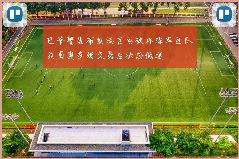 巴爷警告布朗流言或破坏绿军团队氛围奥多姆交易后状态低迷