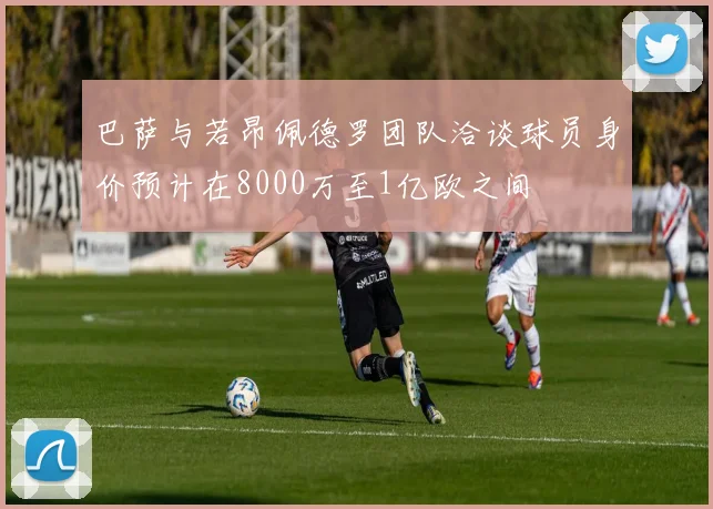 巴萨与若昂佩德罗团队洽谈球员身价预计在8000万至1亿欧之间