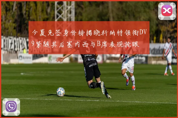 今夏免签身价榜揭晓科纳特领衔DV9紧随其后塞内西与B席表现抢眼