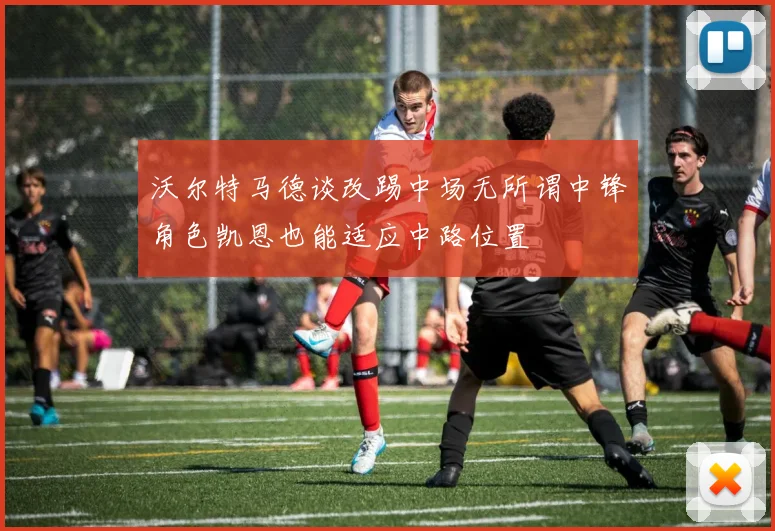 沃尔特马德谈改踢中场无所谓中锋角色凯恩也能适应中路位置