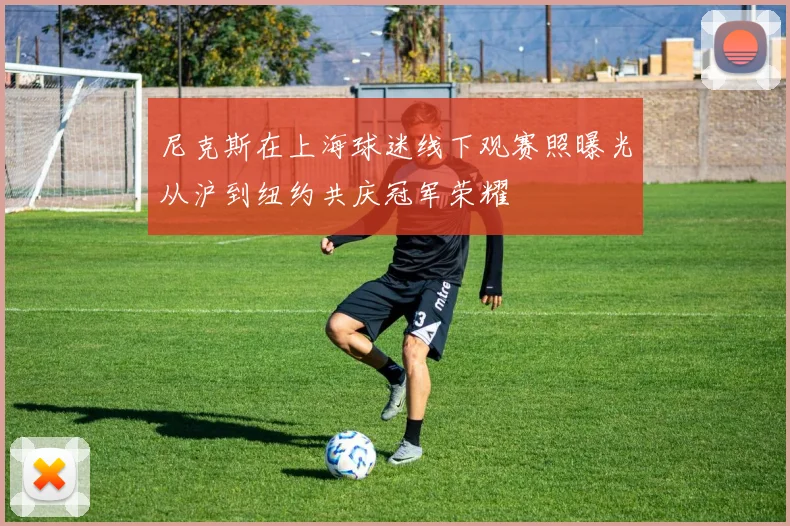 尼克斯在上海球迷线下观赛照曝光从沪到纽约共庆冠军荣耀