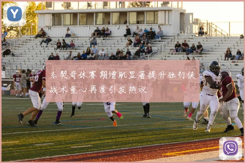东契奇休赛期增肌显著提升独行侠战术重心再度引发热议